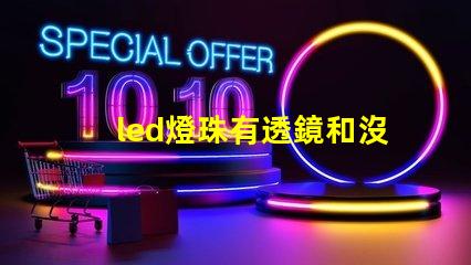 led燈珠有透鏡和沒透鏡的區(qū)別 燈珠和透鏡光源有什么區(qū)別